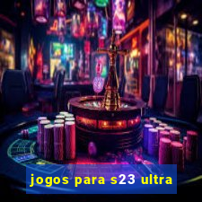 jogos para s23 ultra